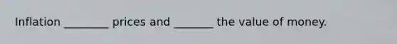 Inflation ________ prices and _______ the value of money.