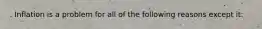 . Inflation is a problem for all of the following reasons except it: