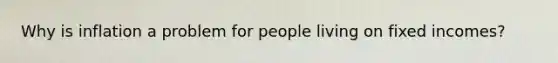 Why is inflation a problem for people living on fixed incomes?