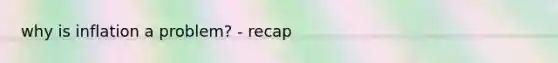 why is inflation a problem? - recap