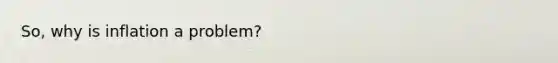 So, why is inflation a problem?