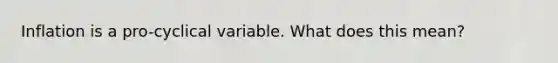 Inflation is a pro-cyclical variable. What does this mean?