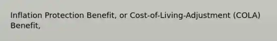 Inflation Protection Benefit, or Cost-of-Living-Adjustment (COLA) Benefit,