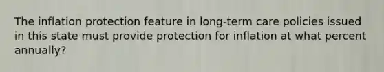 The inflation protection feature in long-term care policies issued in this state must provide protection for inflation at what percent annually?