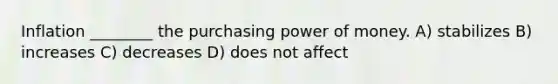 Inflation ________ the purchasing power of money. A) stabilizes B) increases C) decreases D) does not affect