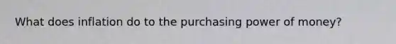 What does inflation do to the purchasing power of money?