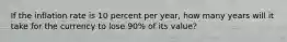 If the inflation rate is 10 percent per year, how many years will it take for the currency to lose 90% of its value?