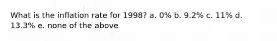 What is the inflation rate for 1998? a. 0% b. 9.2% c. 11% d. 13.3% e. none of the above