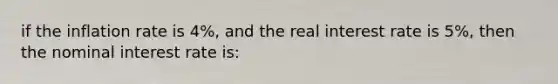 if the inflation rate is 4%, and the real interest rate is 5%, then the nominal interest rate is: