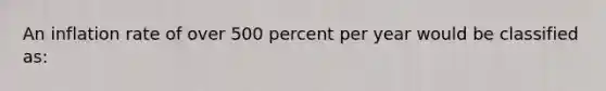 An inflation rate of over 500 percent per year would be classified as: