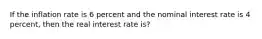 If the inflation rate is 6 percent and the nominal interest rate is 4​ percent, then the real interest rate is?