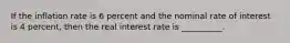 If the inflation rate is 6 percent and the nominal rate of interest is 4 percent, then the real interest rate is __________.