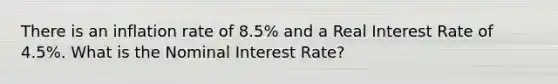 There is an inflation rate of 8.5% and a Real Interest Rate of 4.5%. What is the Nominal Interest Rate?