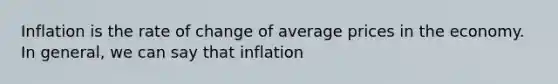 Inflation is the rate of change of average prices in the economy. In general, we can say that inflation