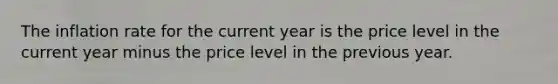 The inflation rate for the current year is the price level in the current year minus the price level in the previous year.