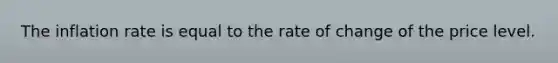 The inflation rate is equal to the rate of change of the price level.