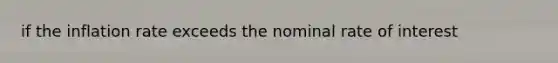 if the inflation rate exceeds the nominal rate of interest