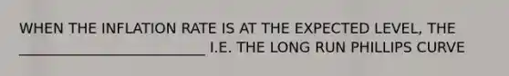 WHEN THE INFLATION RATE IS AT THE EXPECTED LEVEL, THE __________________________ I.E. THE LONG RUN PHILLIPS CURVE