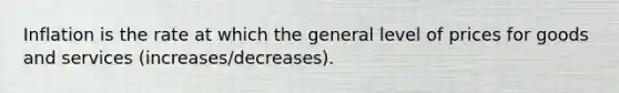 Inflation is the rate at which the general level of prices for goods and services (increases/decreases).