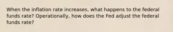 When the inflation rate increases, what happens to the federal funds rate? Operationally, how does the Fed adjust the federal funds rate?