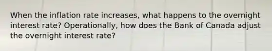 When the inflation rate​ increases, what happens to the overnight interest​ rate? Operationally, how does the Bank of Canada adjust the overnight interest​ rate?