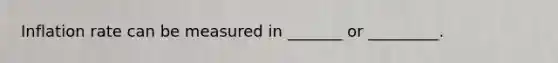 Inflation rate can be measured in _______ or _________.
