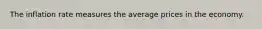 The inflation rate measures the average prices in the economy.