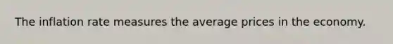 The inflation rate measures the average prices in the economy.