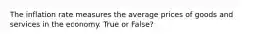 The inflation rate measures the average prices of goods and services in the economy. True or False?