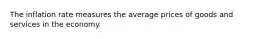 The inflation rate measures the average prices of goods and services in the economy.