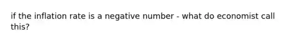 if the inflation rate is a negative number - what do economist call this?