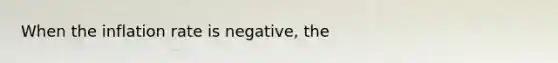 When the inflation rate is negative, the