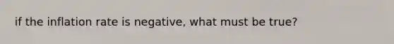 if the inflation rate is negative, what must be true?