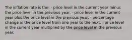 The inflation rate is the: - price level in the current year minus the price level in the previous year. - price level in the current year plus the price level in the previous year. - percentage change in the price level from one year to the next. - price level in the current year multiplied by the price level in the previous year.