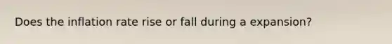 Does the inflation rate rise or fall during a expansion?