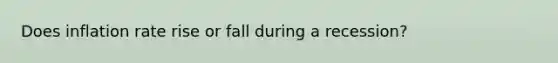 Does inflation rate rise or fall during a recession?