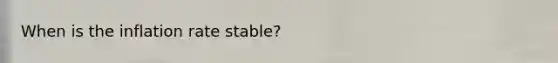 When is the inflation rate stable?