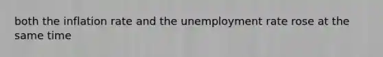 both the inflation rate and the unemployment rate rose at the same time