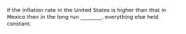 If the inflation rate in the United States is higher than that in Mexico then in the long run ________, everything else held constant.