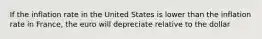 If the inflation rate in the United States is lower than the inflation rate in France, the euro will depreciate relative to the dollar