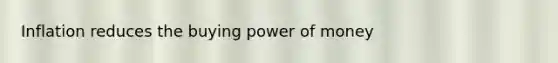 Inflation reduces the buying power of money
