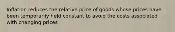 Inflation reduces the relative price of goods whose prices have been temporarily held constant to avoid the costs associated with changing prices