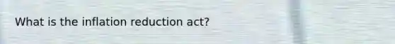 What is the inflation reduction act?