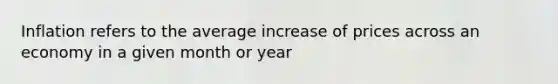 Inflation refers to the average increase of prices across an economy in a given month or year