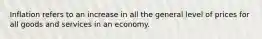 Inflation refers to an increase in all the general level of prices for all goods and services in an economy.