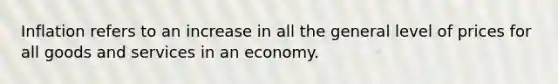 Inflation refers to an increase in all the general level of prices for all goods and services in an economy.