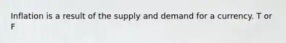 Inflation is a result of the supply and demand for a currency. T or F