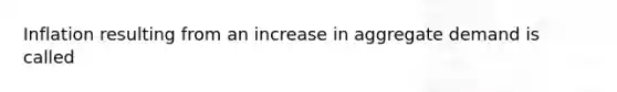 Inflation resulting from an increase in <a href='https://www.questionai.com/knowledge/kXfli79fsU-aggregate-demand' class='anchor-knowledge'>aggregate demand</a> is called