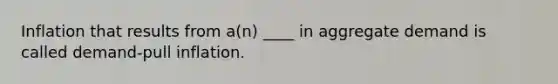 Inflation that results from a(n) ____ in aggregate demand is called demand-pull inflation.