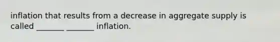 inflation that results from a decrease in aggregate supply is called _______ _______ inflation.